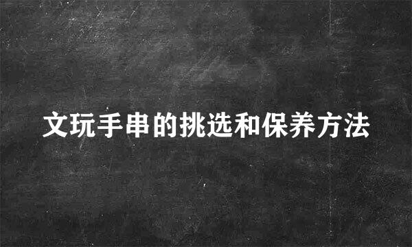 文玩手串的挑选和保养方法