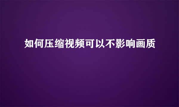 如何压缩视频可以不影响画质
