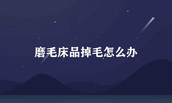 磨毛床品掉毛怎么办