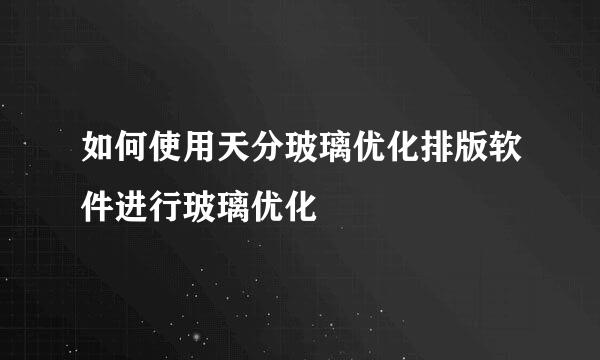 如何使用天分玻璃优化排版软件进行玻璃优化