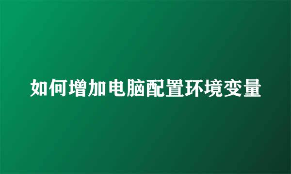 如何增加电脑配置环境变量