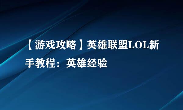 【游戏攻略】英雄联盟LOL新手教程：英雄经验
