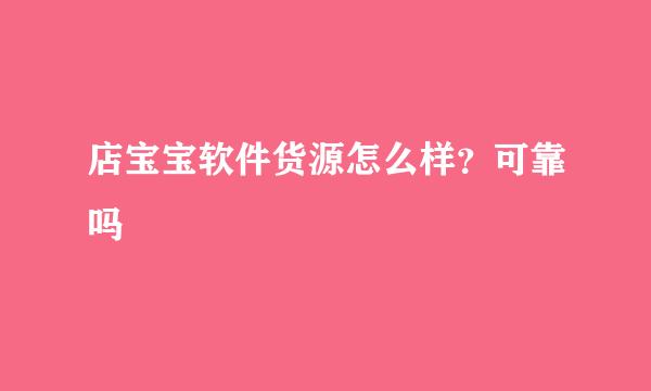 店宝宝软件货源怎么样？可靠吗