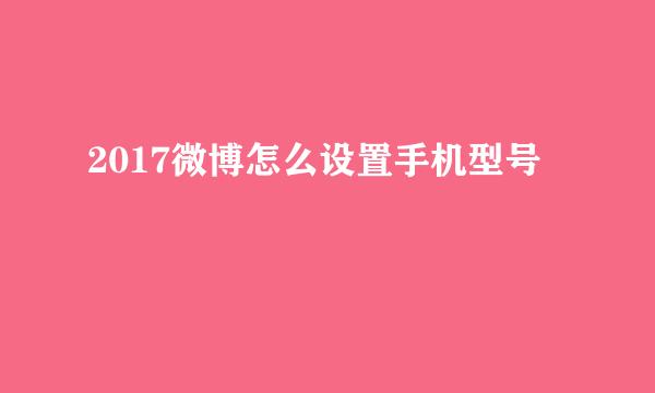 2017微博怎么设置手机型号