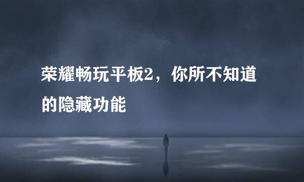 荣耀畅玩平板2，你所不知道的隐藏功能