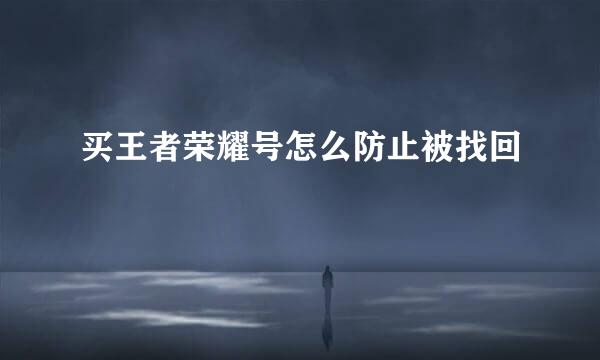 买王者荣耀号怎么防止被找回