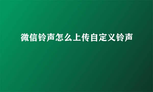 微信铃声怎么上传自定义铃声