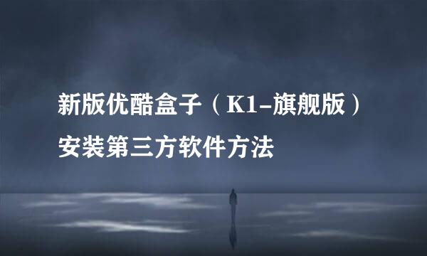 新版优酷盒子（K1-旗舰版）安装第三方软件方法