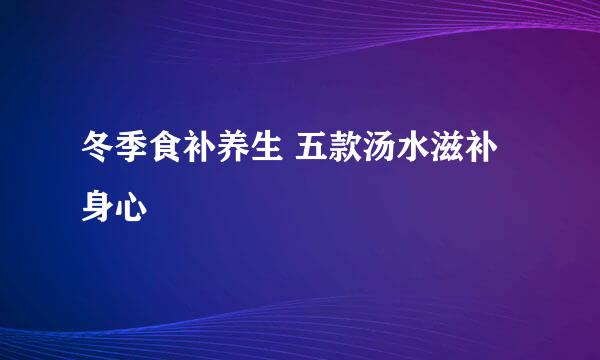 冬季食补养生 五款汤水滋补身心