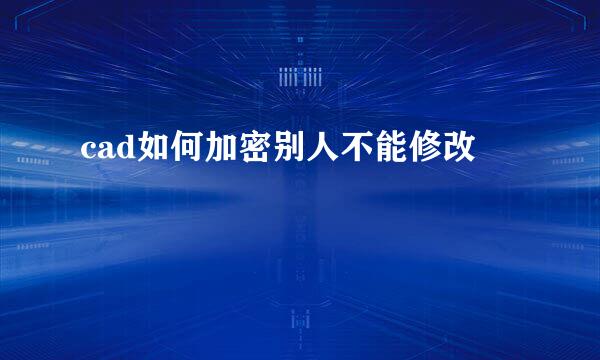 cad如何加密别人不能修改