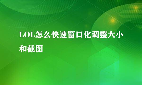 LOL怎么快速窗口化调整大小和截图
