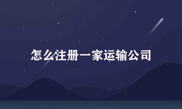 怎么注册一家运输公司