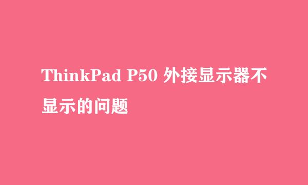 ThinkPad P50 外接显示器不显示的问题