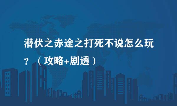 潜伏之赤途之打死不说怎么玩？（攻略+剧透）
