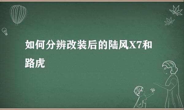 如何分辨改装后的陆风X7和路虎