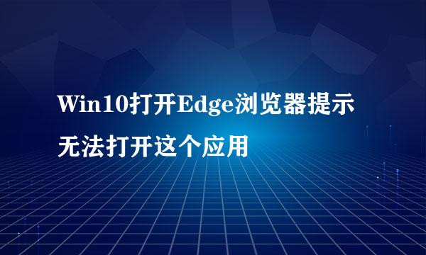 Win10打开Edge浏览器提示无法打开这个应用