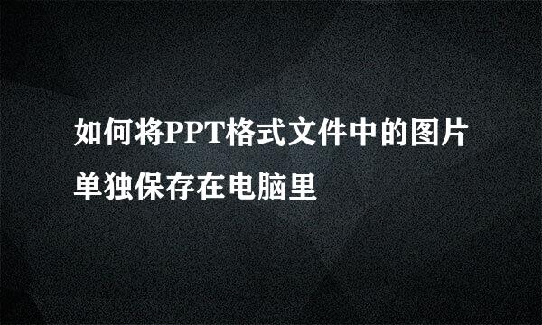 如何将PPT格式文件中的图片单独保存在电脑里