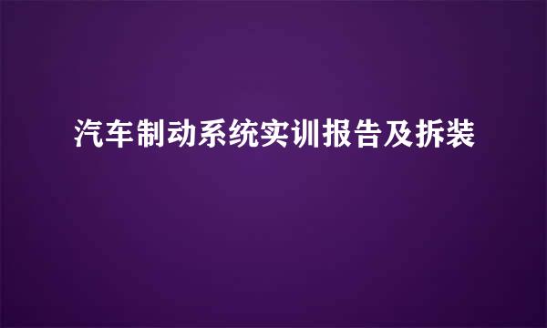 汽车制动系统实训报告及拆装