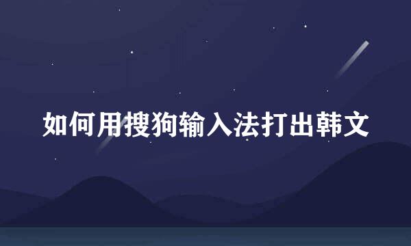 如何用搜狗输入法打出韩文