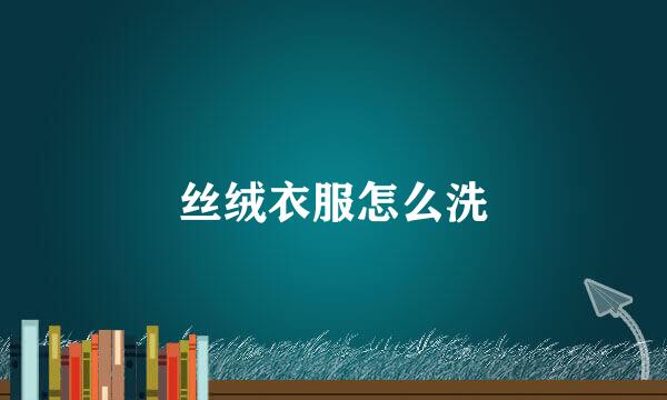 丝绒衣服怎么洗