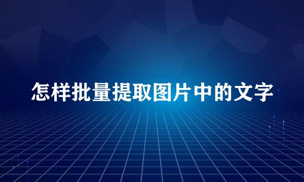 怎样批量提取图片中的文字