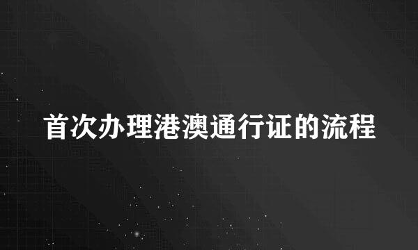 首次办理港澳通行证的流程