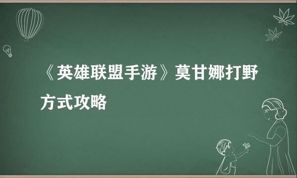 《英雄联盟手游》莫甘娜打野方式攻略