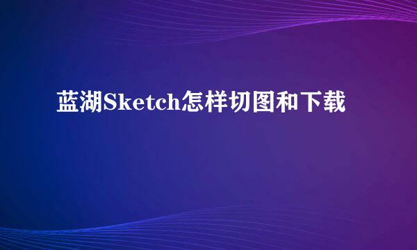 蓝湖Sketch怎样切图和下载