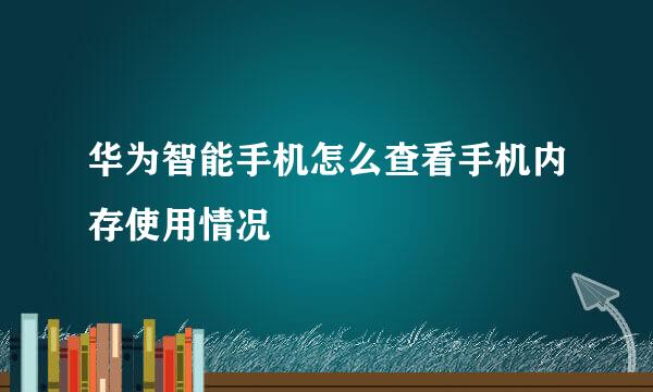 华为智能手机怎么查看手机内存使用情况