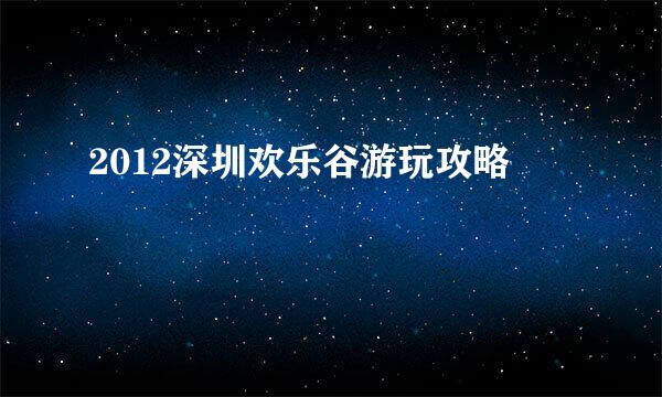 2012深圳欢乐谷游玩攻略