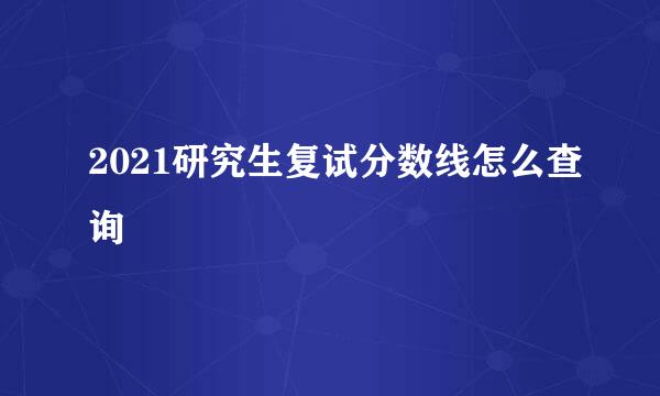 2021研究生复试分数线怎么查询