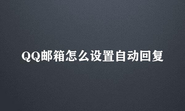 QQ邮箱怎么设置自动回复