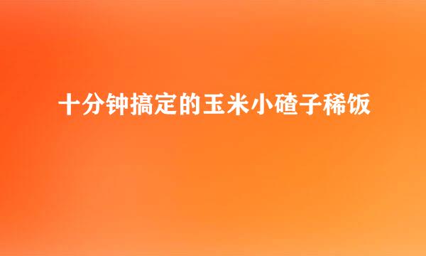 十分钟搞定的玉米小碴子稀饭