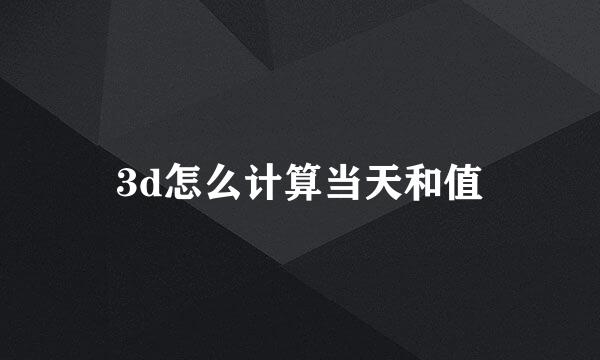 3d怎么计算当天和值