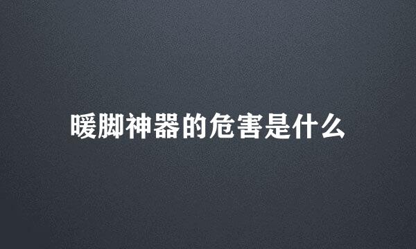 暖脚神器的危害是什么