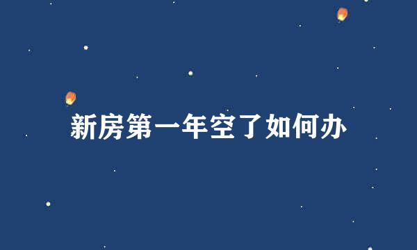 新房第一年空了如何办
