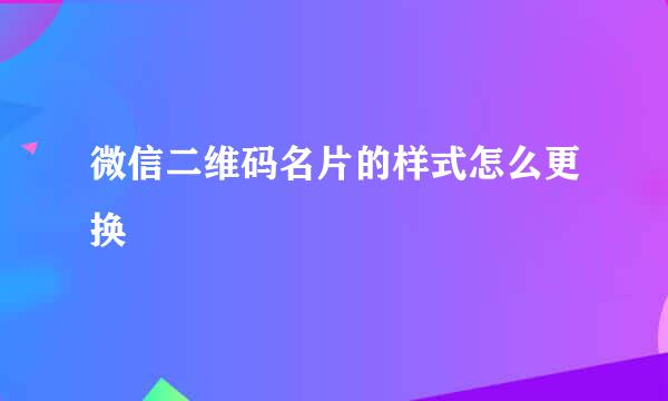 微信二维码名片的样式怎么更换