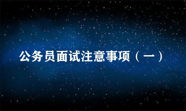 公务员面试注意事项（一）