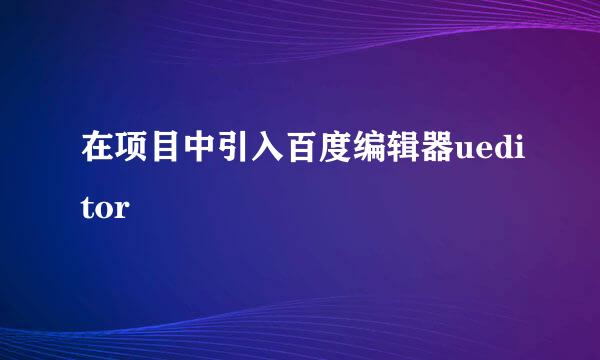 在项目中引入百度编辑器ueditor