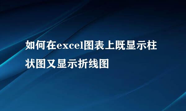 如何在excel图表上既显示柱状图又显示折线图