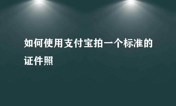 如何使用支付宝拍一个标准的证件照