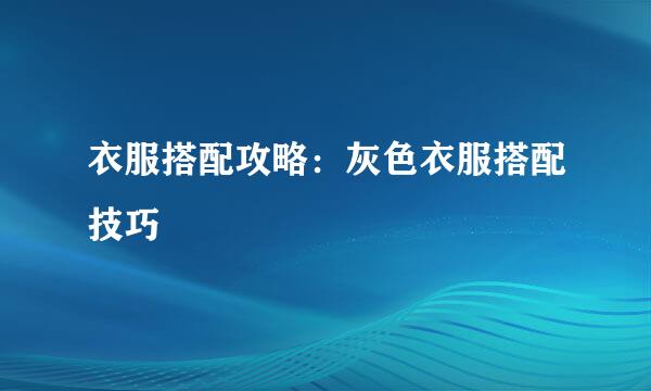 衣服搭配攻略：灰色衣服搭配技巧