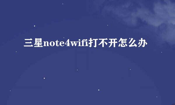 三星note4wifi打不开怎么办