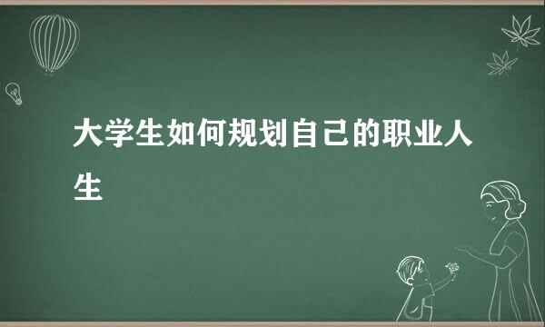 大学生如何规划自己的职业人生
