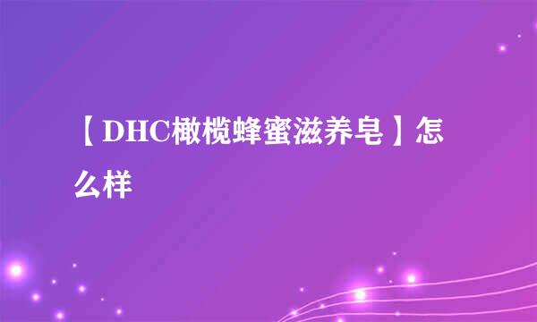 【DHC橄榄蜂蜜滋养皂】怎么样