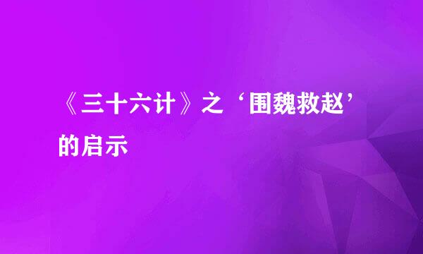 《三十六计》之‘围魏救赵’的启示
