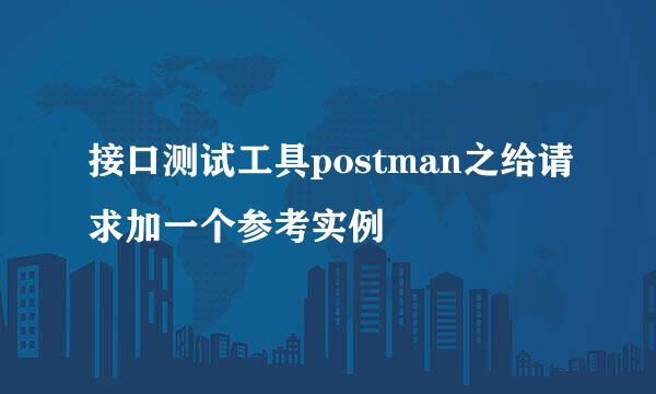 接口测试工具postman之给请求加一个参考实例