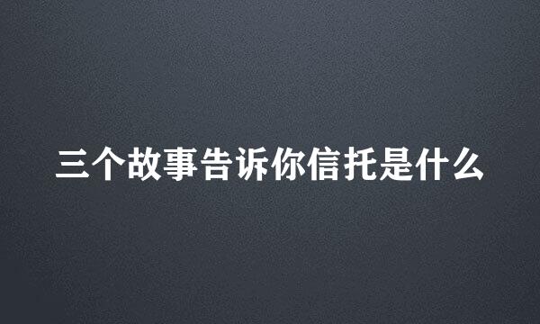 三个故事告诉你信托是什么