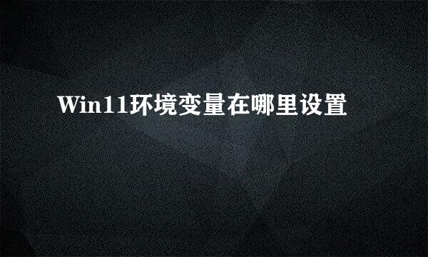 Win11环境变量在哪里设置