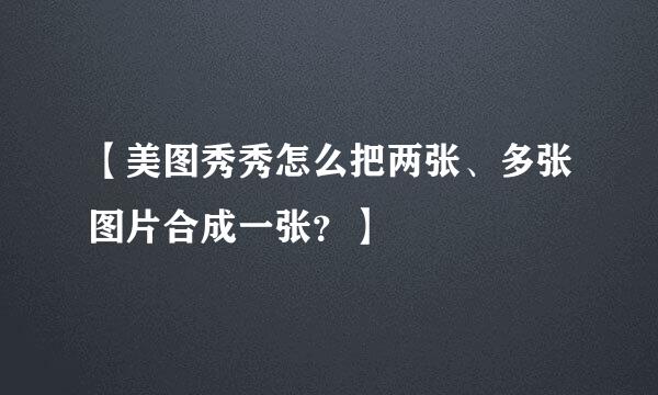 【美图秀秀怎么把两张、多张图片合成一张？】